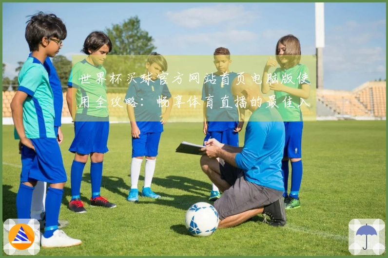 世界杯买球官方网站首页电脑版使用全攻略:畅享体育直播的最佳入口与功能介绍