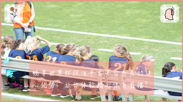 畅享世界杯投注平台平台首页的核心优势，让你体验精彩体育直播！