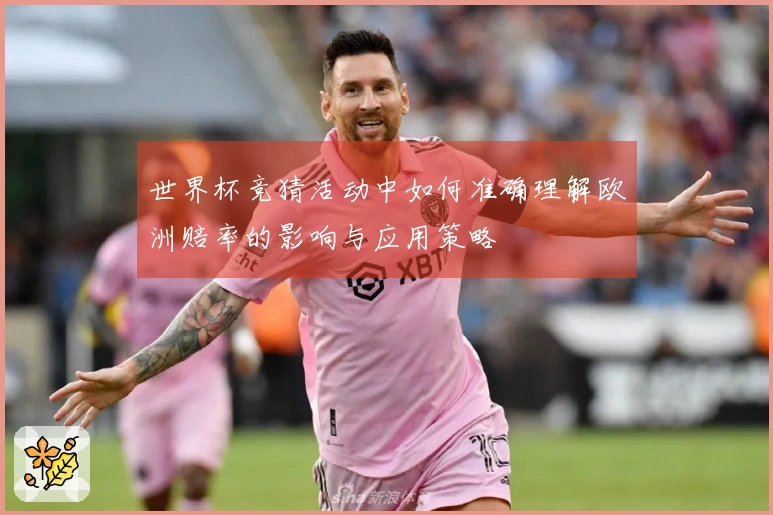 世界杯竞猜活动中如何准确理解欧洲赔率的影响与应用策略