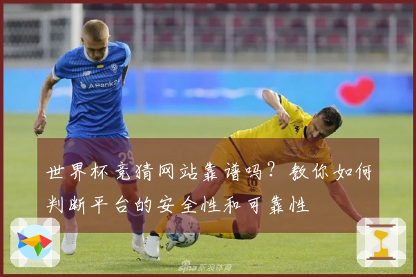 世界杯竞猜网站靠谱吗？教你如何判断平台的安全性和可靠性