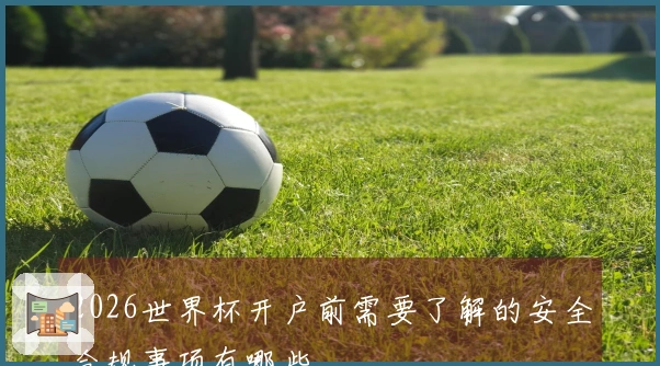 2026世界杯开户前需要了解的安全合规事项有哪些