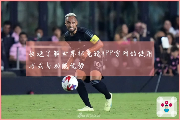 快速了解世界杯竞猜APP官网的使用方式与功能优势