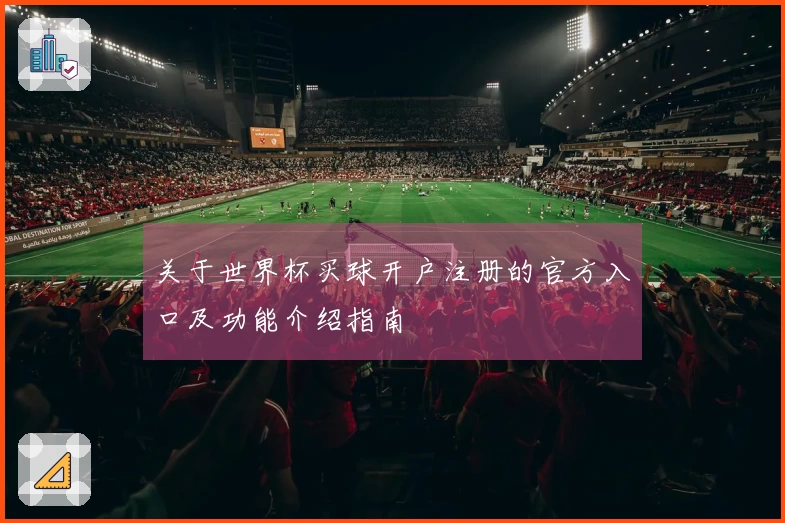 关于世界杯买球开户注册的官方入口及功能介绍指南