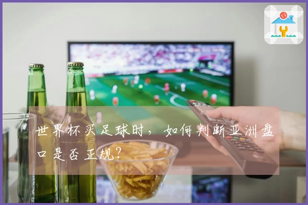 世界杯买足球时，如何判断亚洲盘口是否正规？