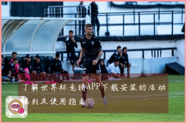 了解世界杯竞猜APP下载安装的活动福利及使用指南