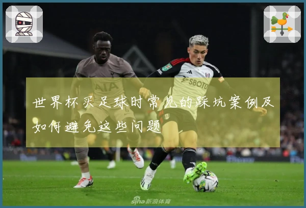 世界杯买足球时常见的踩坑案例及如何避免这些问题