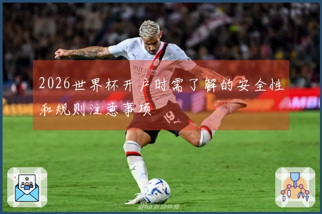 2026世界杯开户时需了解的安全性和规则注意事项