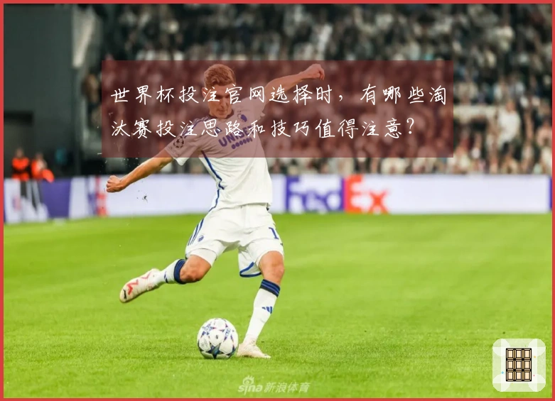世界杯投注官网选择时，有哪些淘汰赛投注思路和技巧值得注意？