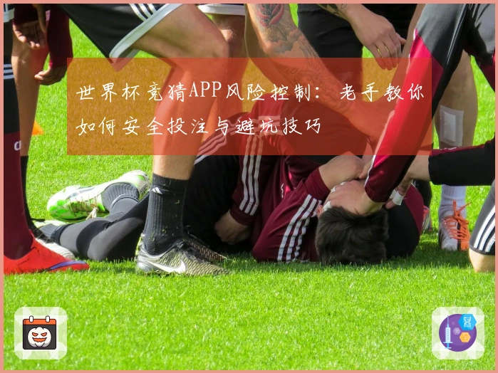 世界杯竞猜APP风险控制:老手教你如何安全投注与避坑技巧