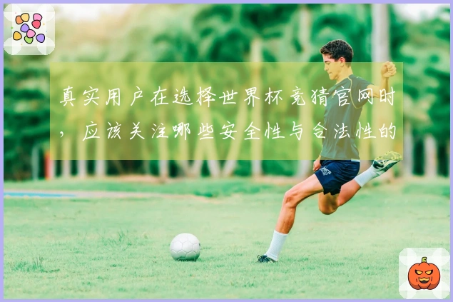 真实用户在选择世界杯竞猜官网时，应该关注哪些安全性与合法性的问题？