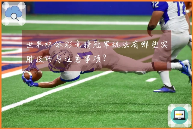 世界杯体彩竞猜冠军玩法有哪些实用技巧与注意事项？