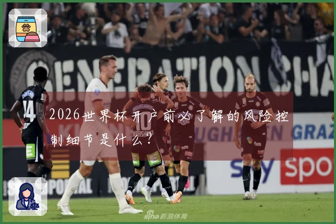 2026世界杯开户前必了解的风险控制细节是什么？