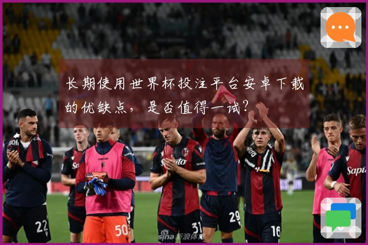 长期使用世界杯投注平台安卓下载的优缺点，是否值得一试？