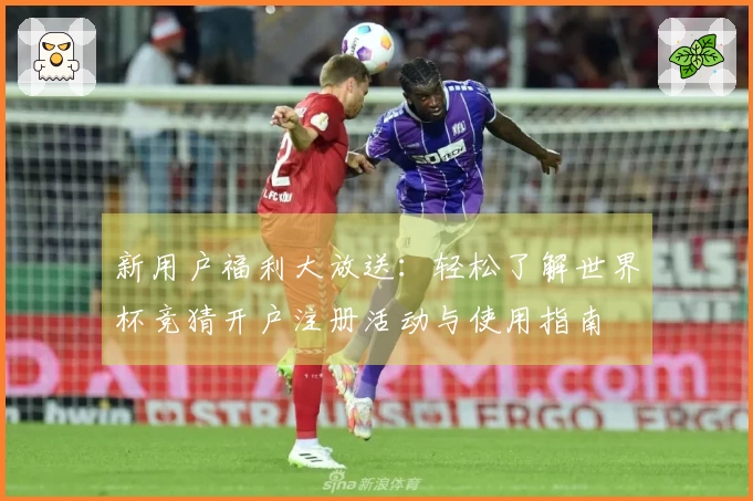 新用户福利大放送：轻松了解世界杯竞猜开户注册活动与使用指南