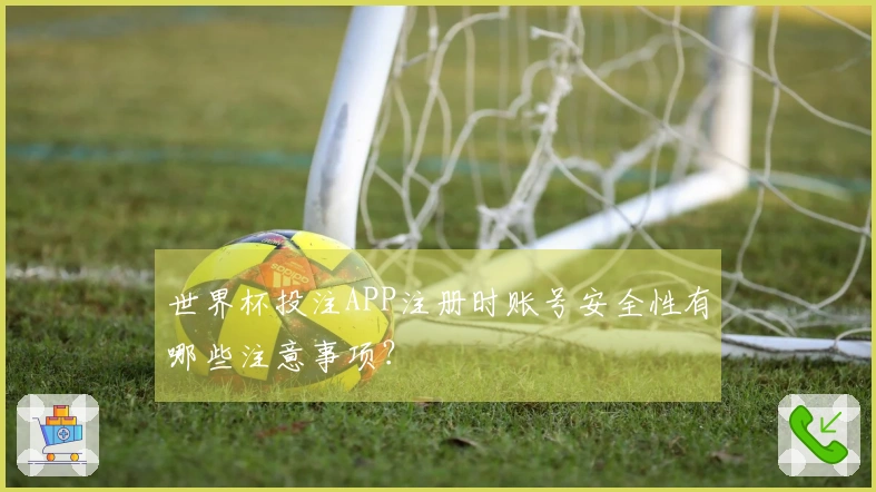 世界杯投注APP注册时账号安全性有哪些注意事项？