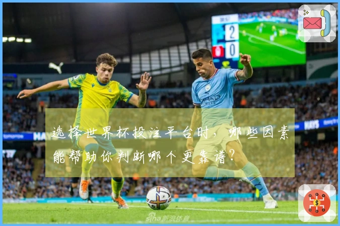 选择世界杯投注平台时，哪些因素能帮助你判断哪个更靠谱？