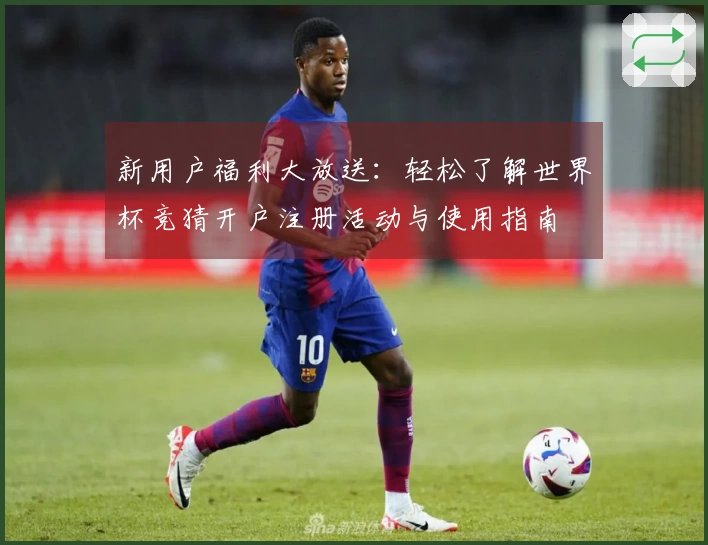 新用户福利大放送：轻松了解世界杯竞猜开户注册活动与使用指南