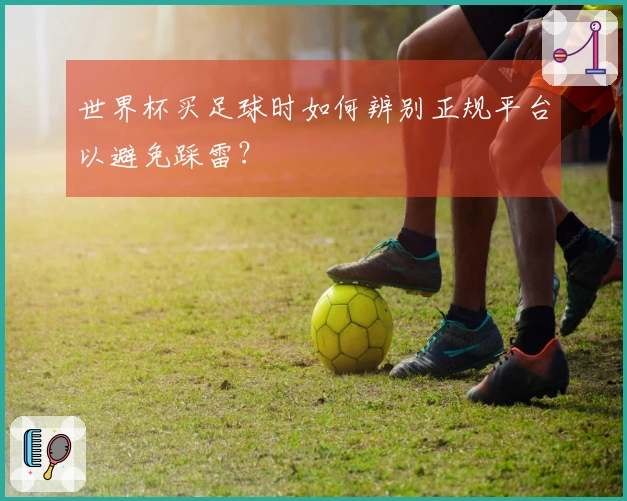 世界杯买足球时如何辨别正规平台以避免踩雷？