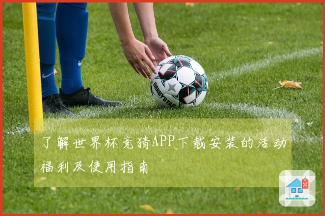 了解世界杯竞猜APP下载安装的活动福利及使用指南