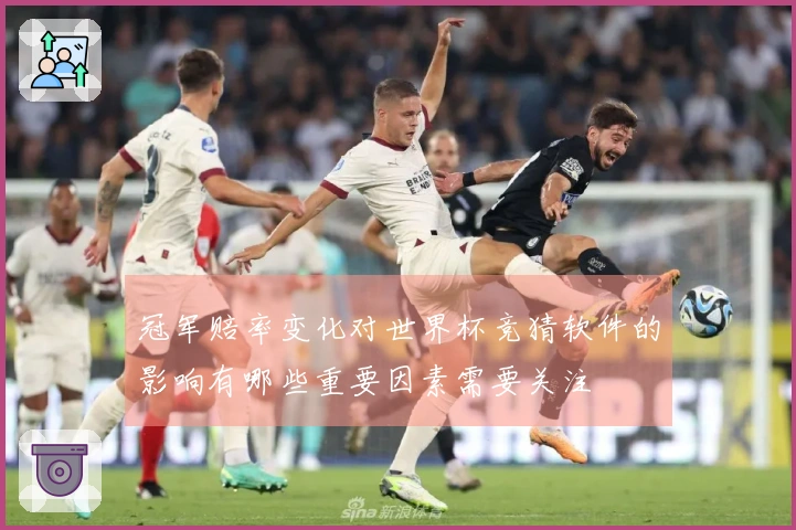 冠军赔率变化对世界杯竞猜软件的影响有哪些重要因素需要关注