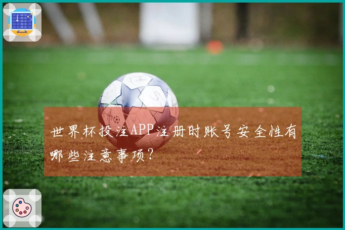 世界杯投注APP注册时账号安全性有哪些注意事项？