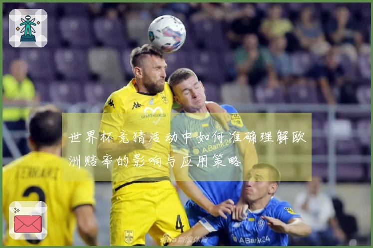 世界杯竞猜活动中如何准确理解欧洲赔率的影响与应用策略