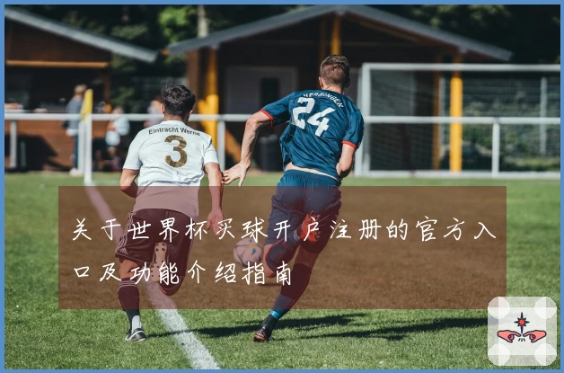 关于世界杯买球开户注册的官方入口及功能介绍指南