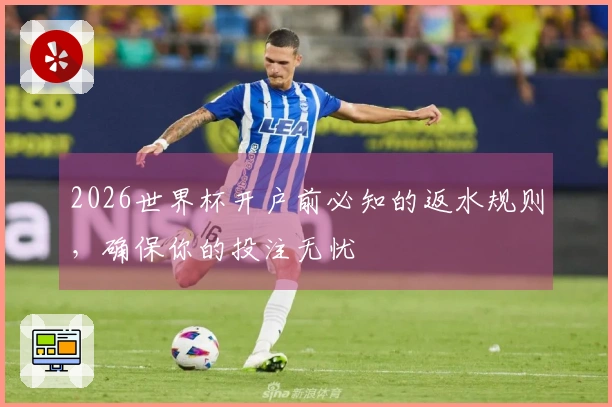 2026世界杯开户前必知的返水规则，确保你的投注无忧