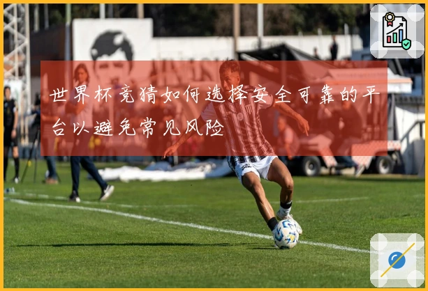 世界杯竞猜如何选择安全可靠的平台以避免常见风险