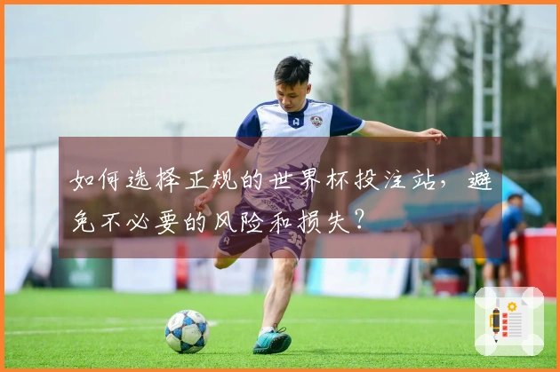 如何选择正规的世界杯投注站，避免不必要的风险和损失？